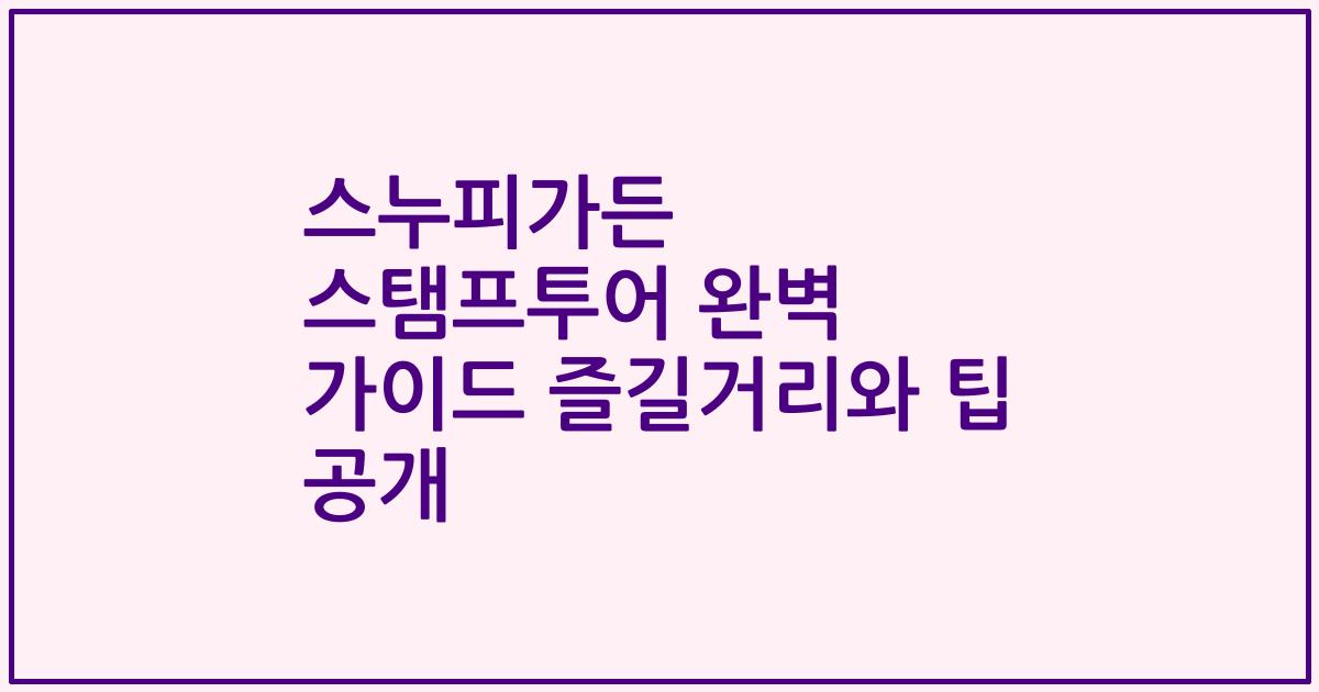 스누피가든 스탬프투어 완벽 가이드 즐길거리와 팁 공개