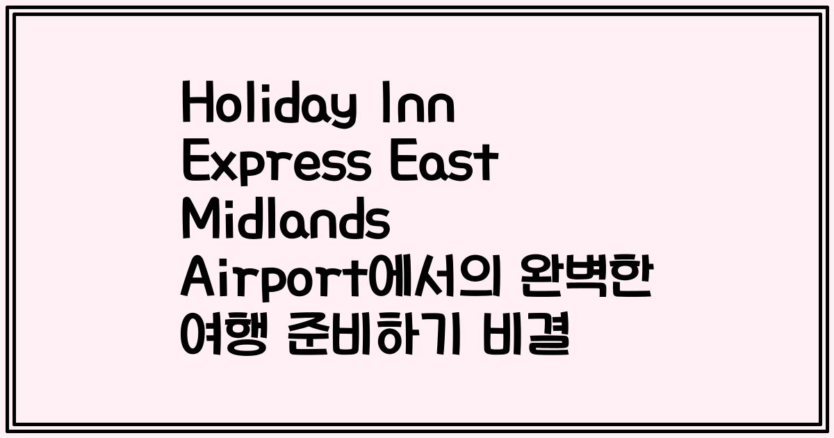 Holiday Inn Express East Midlands Airport에서의 완벽한 여행 준비하기 비결