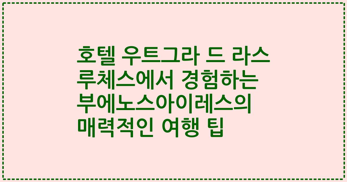 호텔 우트그라 드 라스 루체스에서 경험하는 부에노스아이레스의 매력적인 여행 팁