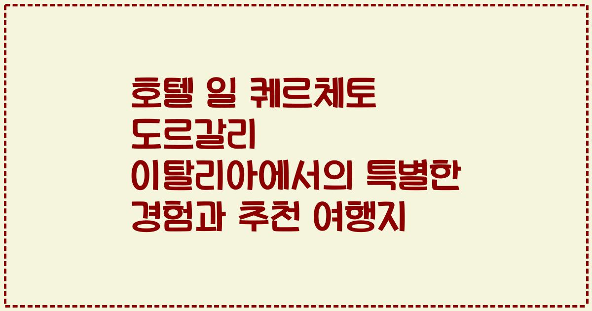 호텔 일 퀘르체토 도르갈리 이탈리아에서의 특별한 경험과 추천 여행지