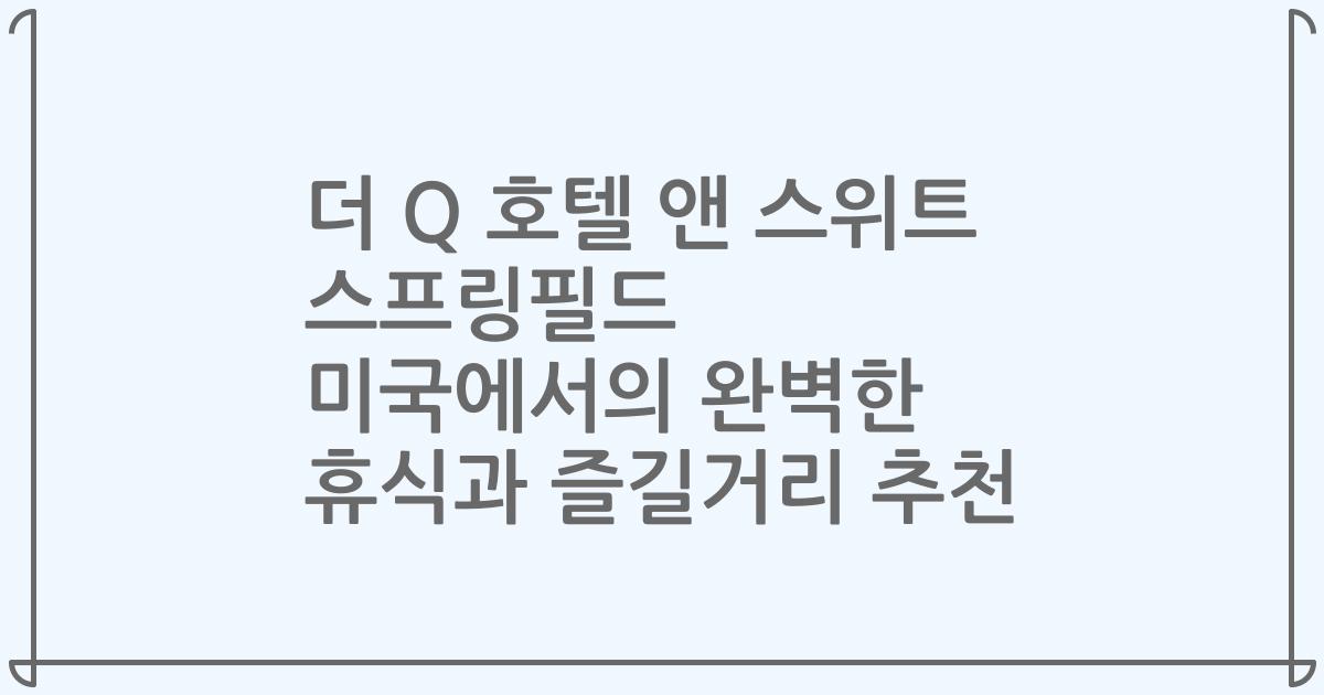 더 Q 호텔 앤 스위트 스프링필드 미국에서의 완벽한 휴식과 즐길거리 추천