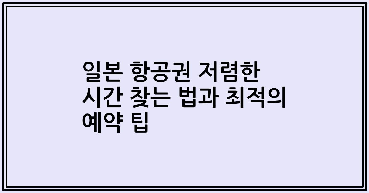 일본 항공권 저렴한 시간 찾는 법과 최적의 예약 팁
