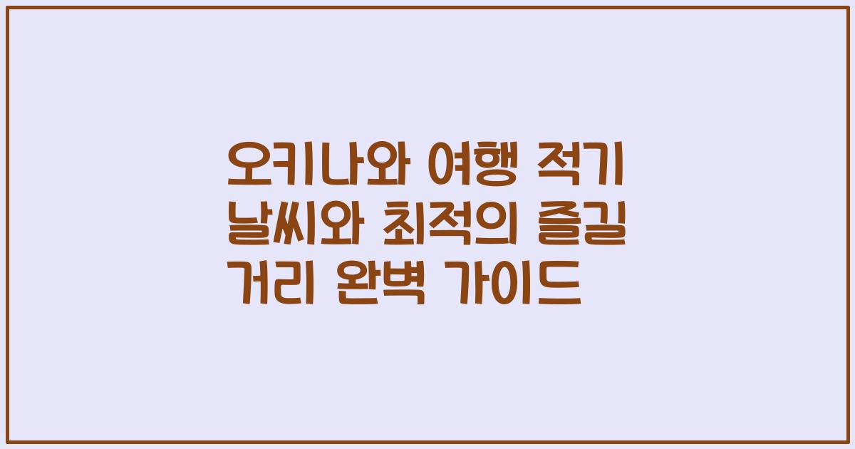 오키나와 여행 적기 날씨와 최적의 즐길 거리 완벽 가이드