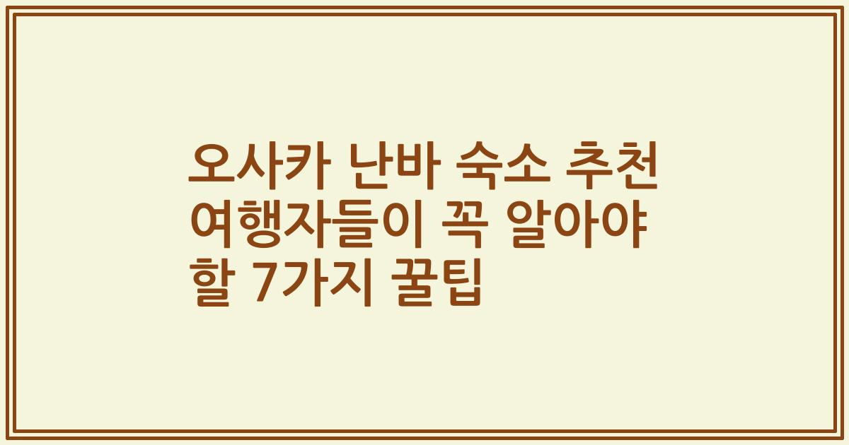 오사카 난바 숙소 추천 여행자들이 꼭 알아야 할 7가지 꿀팁