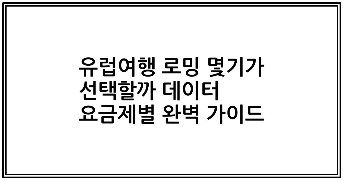 유럽여행 로밍 몇기가 선택할까 데이터 요금제별 완벽 가이드