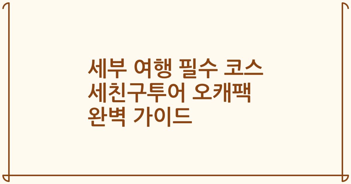 세부 여행 필수 코스 세친구투어 오캐팩 완벽 가이드