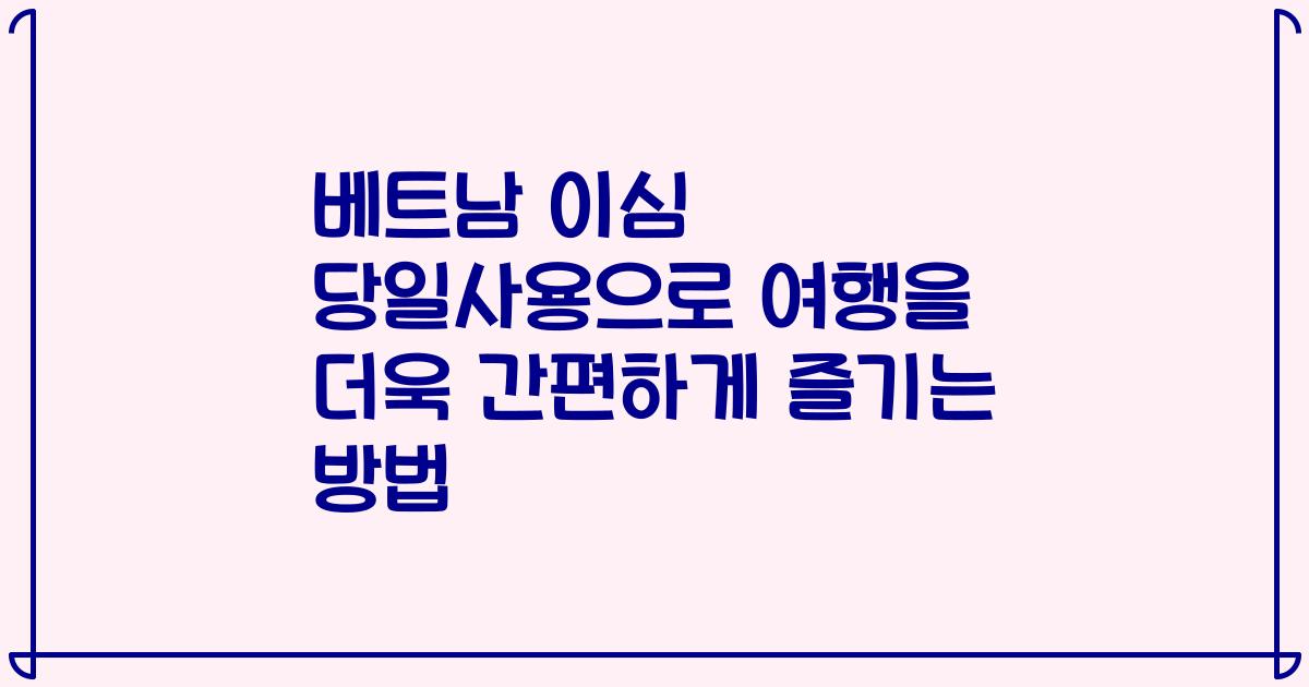 베트남 이심 당일사용으로 여행을 더욱 간편하게 즐기는 방법