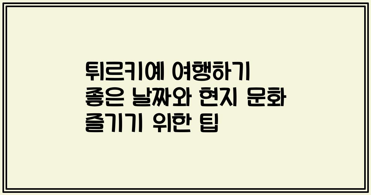 튀르키예 여행하기 좋은 날짜와 현지 문화 즐기기 위한 팁