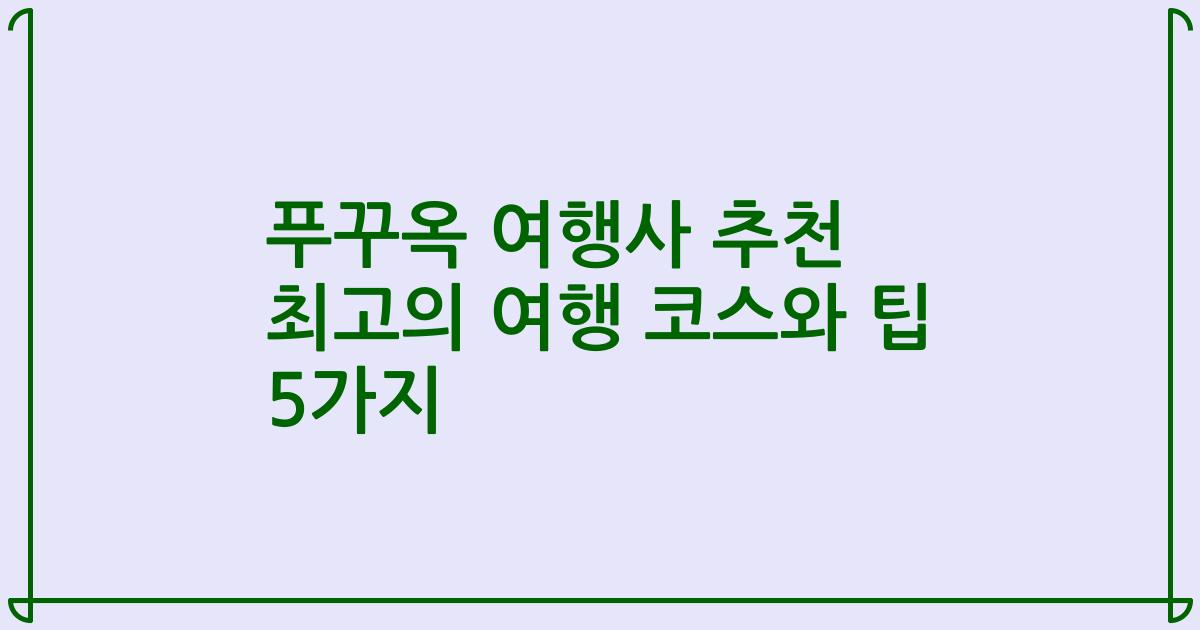 푸꾸옥 여행사 추천 최고의 여행 코스와 팁 5가지