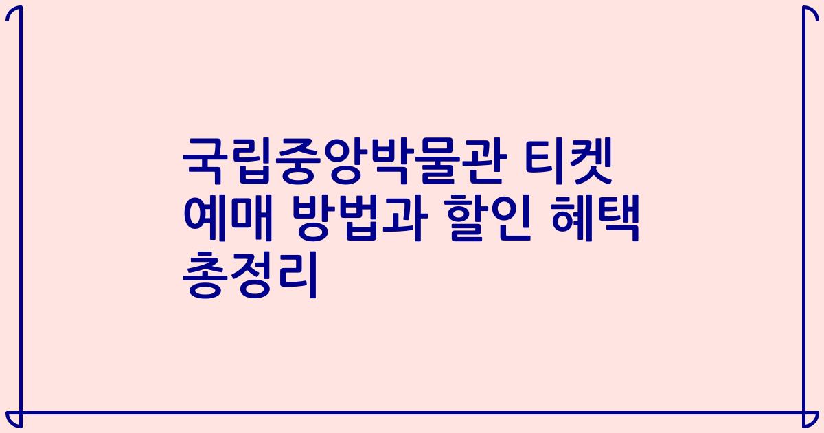 국립중앙박물관 티켓 예매 방법과 할인 혜택 총정리