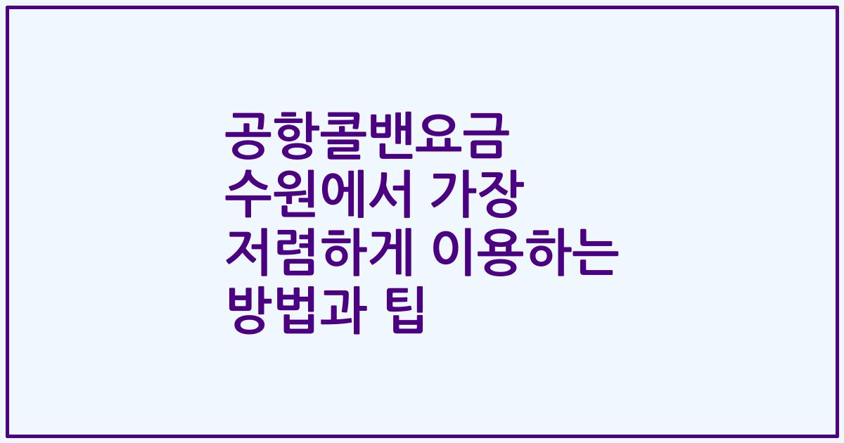 공항콜밴요금 수원에서 가장 저렴하게 이용하는 방법과 팁