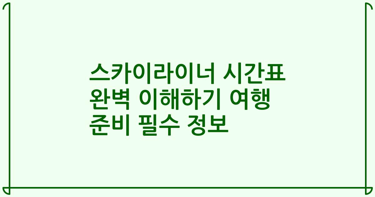 스카이라이너 시간표 완벽 이해하기 여행 준비 필수 정보