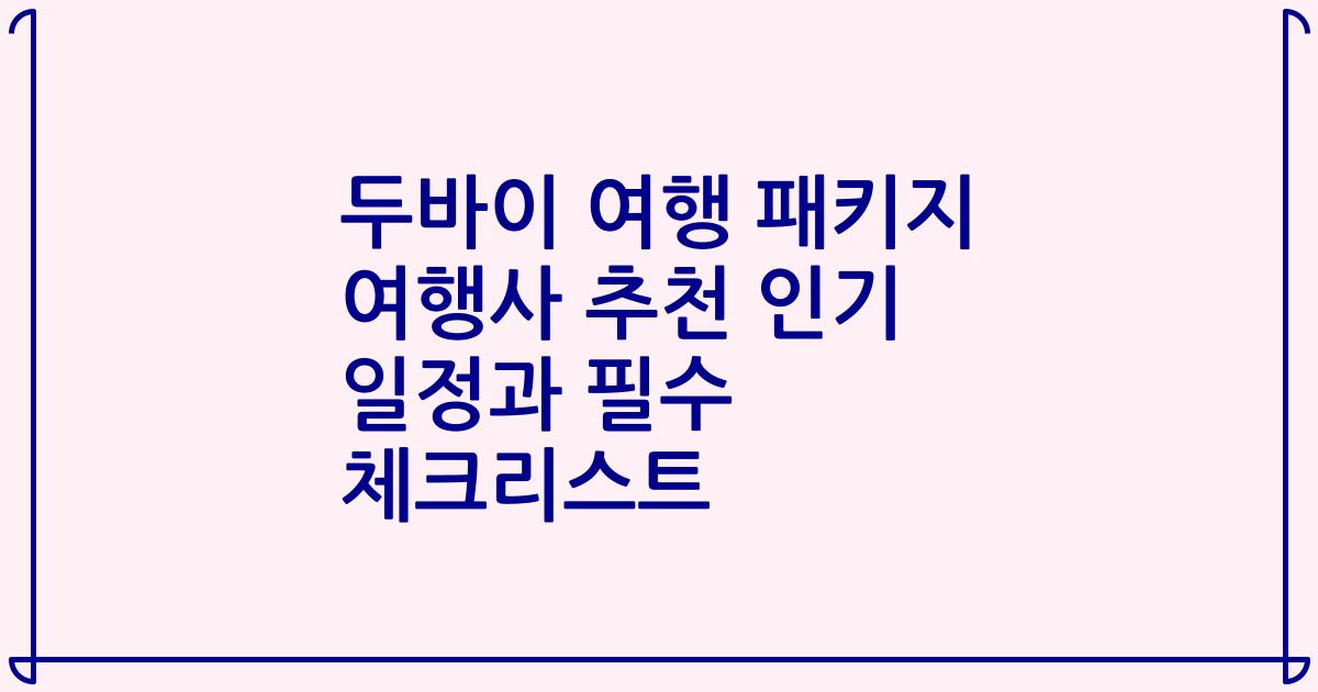 두바이 여행 패키지 여행사 추천 인기 일정과 필수 체크리스트