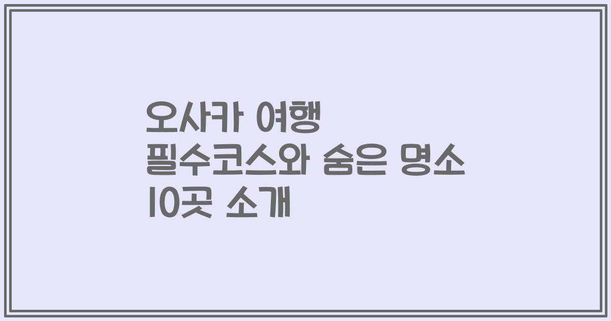 오사카 여행 필수코스와 숨은 명소 10곳 소개