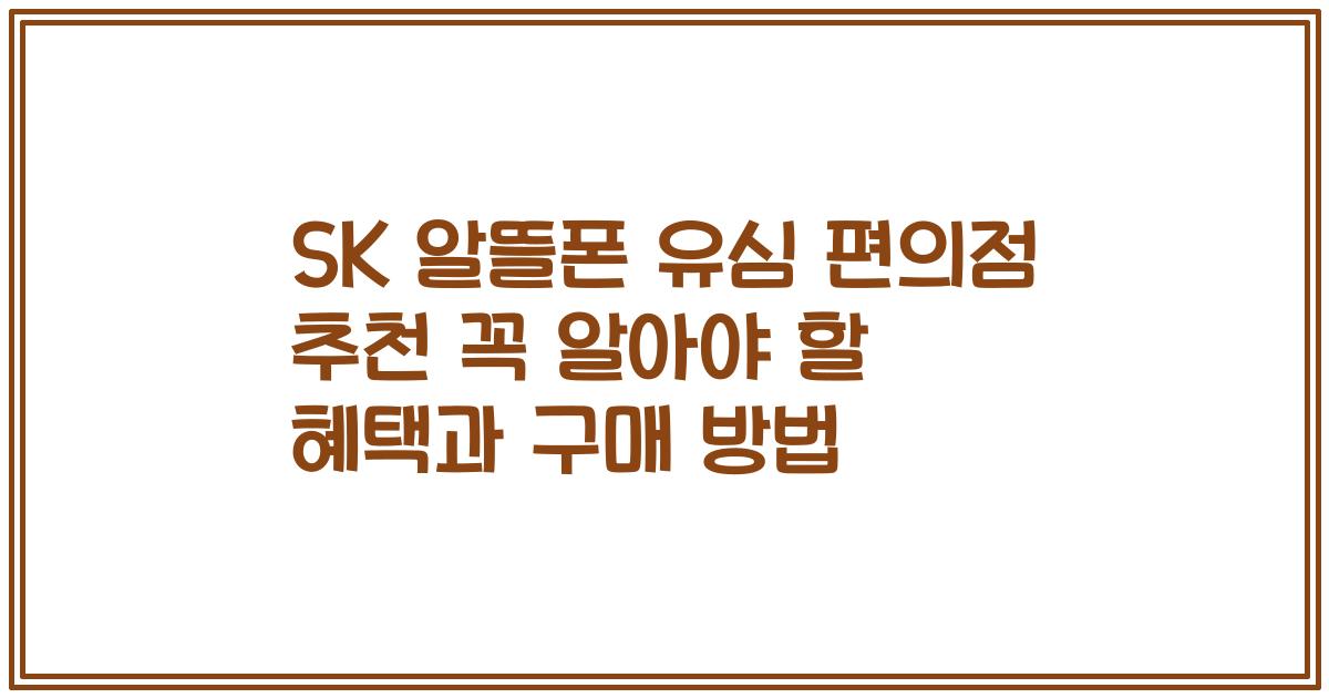 SK 알뜰폰 유심 편의점 추천 꼭 알아야 할 혜택과 구매 방법