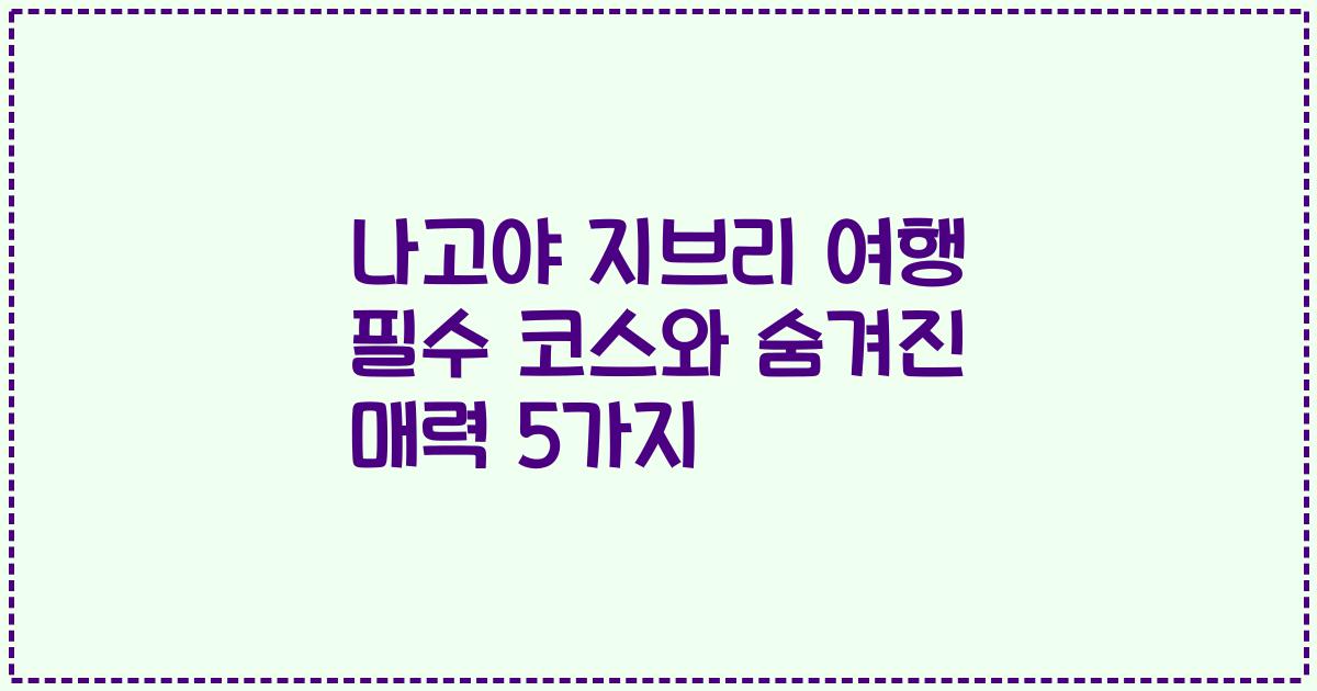 나고야 지브리 여행 필수 코스와 숨겨진 매력 5가지