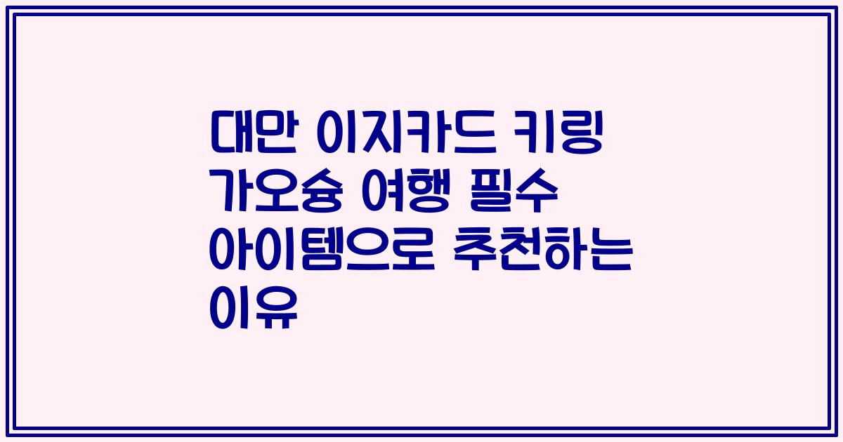 대만 이지카드 키링 가오슝 여행 필수 아이템으로 추천하는 이유