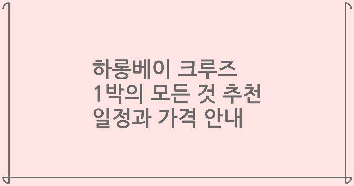 하롱베이 크루즈 1박의 모든 것 추천 일정과 가격 안내