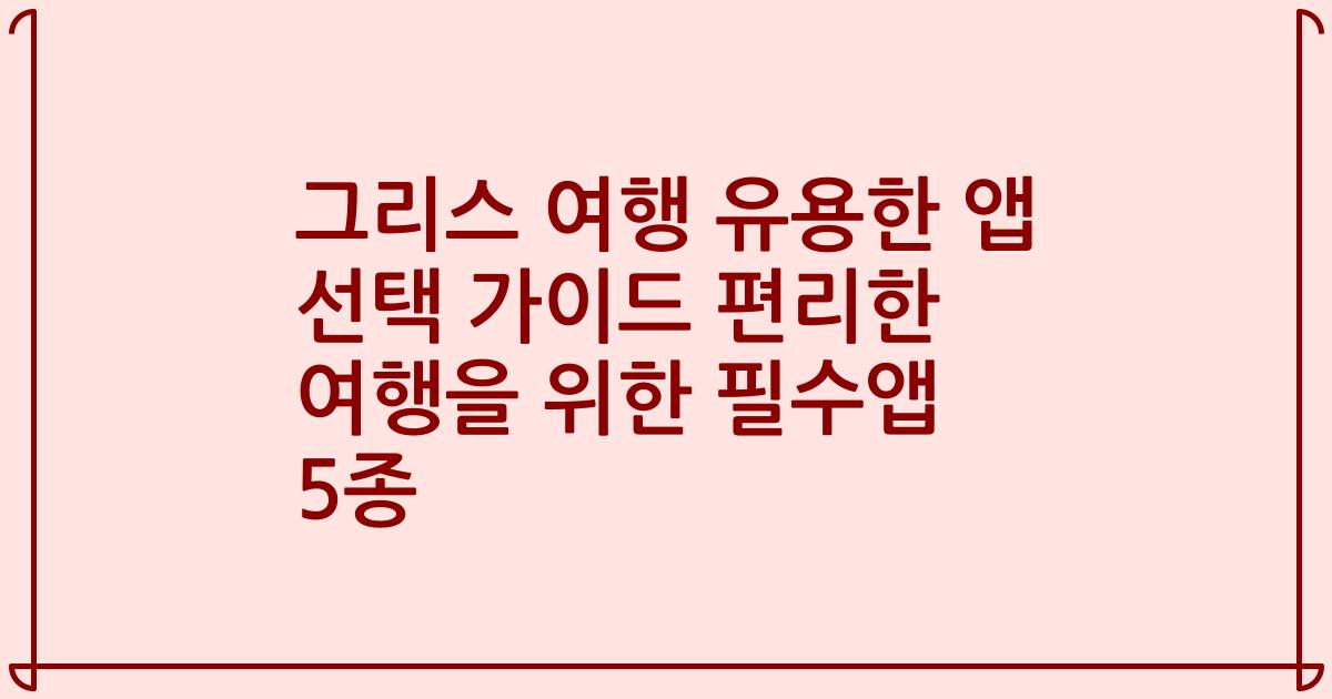 그리스 여행 유용한 앱 선택 가이드 편리한 여행을 위한 필수앱 5종