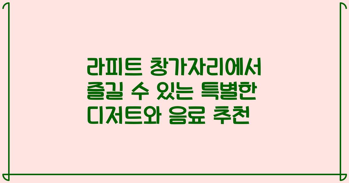 라피트 창가자리에서 즐길 수 있는 특별한 디저트와 음료 추천