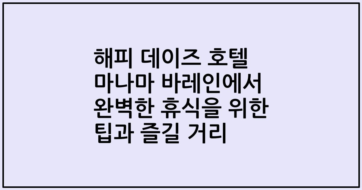 해피 데이즈 호텔 마나마 바레인에서 완벽한 휴식을 위한 팁과 즐길 거리