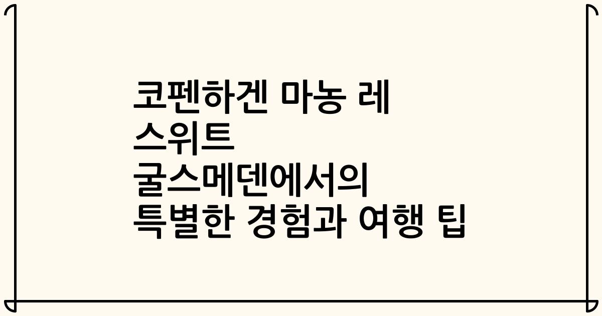 코펜하겐 마농 레 스위트 굴스메덴에서의 특별한 경험과 여행 팁