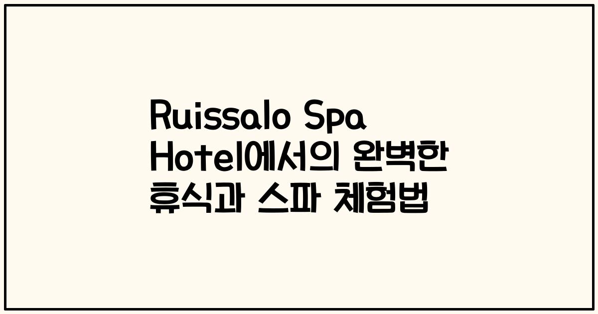 Ruissalo Spa Hotel에서의 완벽한 휴식과 스파 체험법