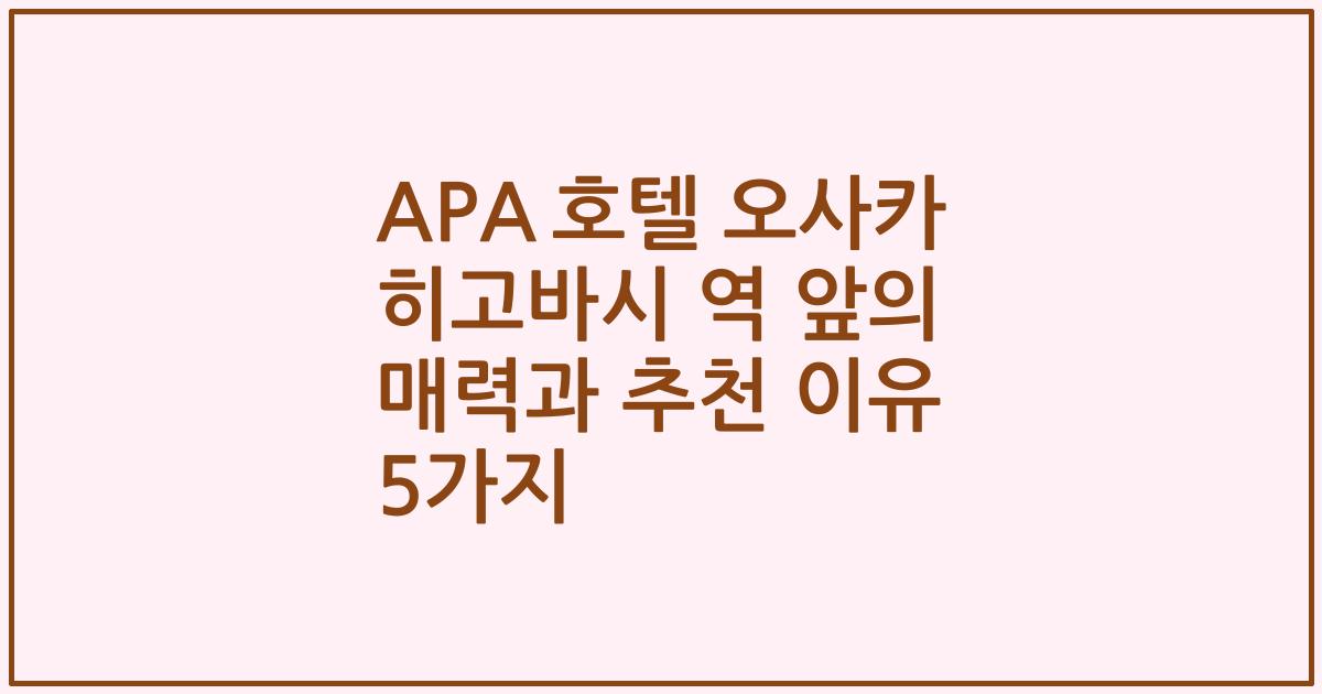 APA 호텔 오사카 히고바시 역 앞의 매력과 추천 이유 5가지