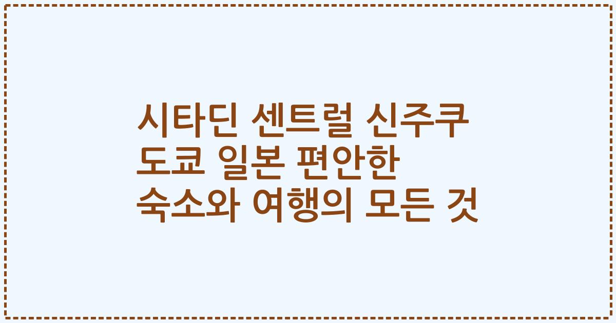 시타딘 센트럴 신주쿠 도쿄 일본 편안한 숙소와 여행의 모든 것