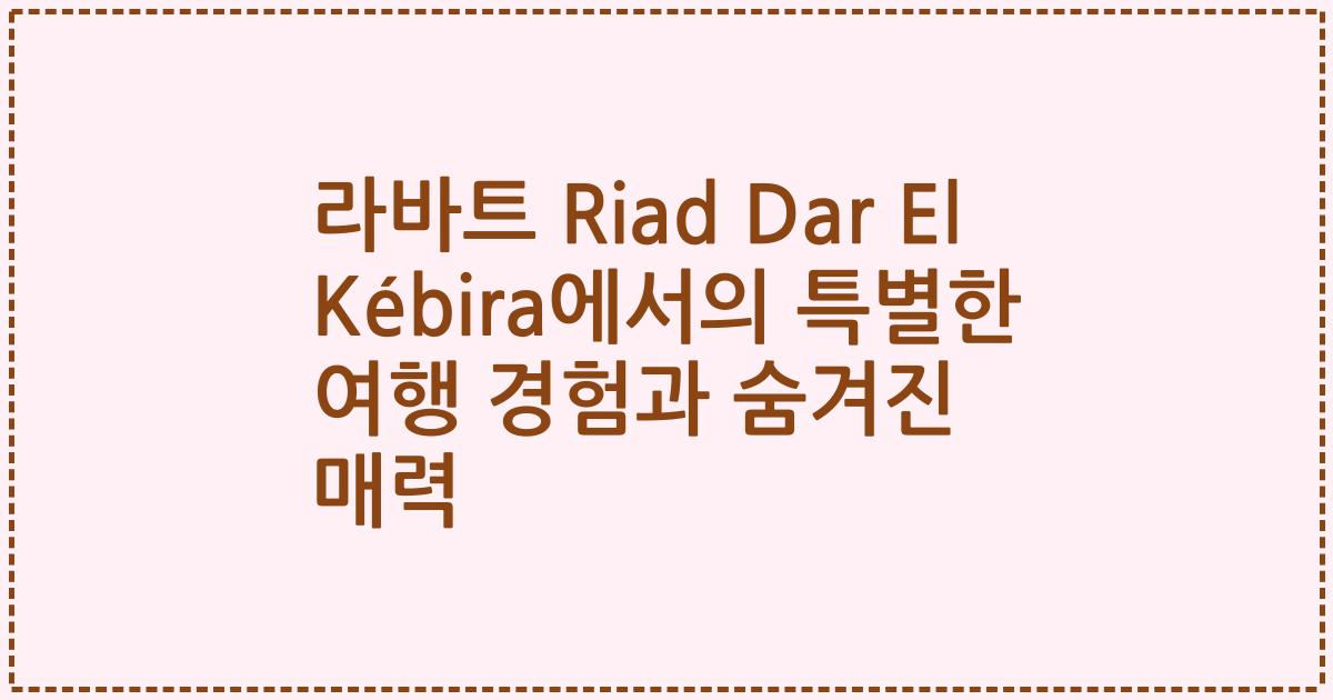 라바트 Riad Dar El Kébira에서의 특별한 여행 경험과 숨겨진 매력