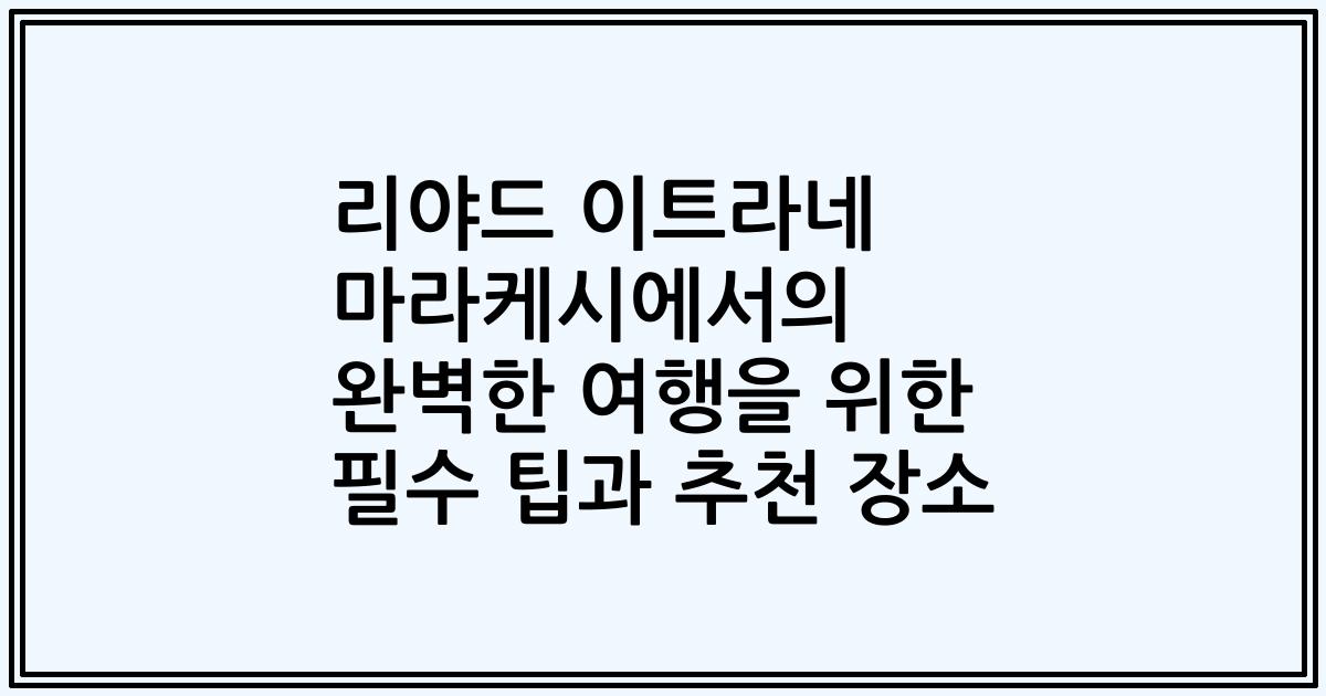 리야드 이트라네 마라케시에서의 완벽한 여행을 위한 필수 팁과 추천 장소