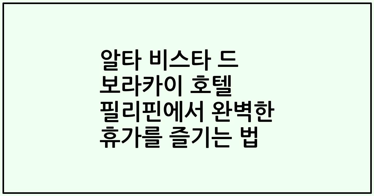 알타 비스타 드 보라카이 호텔 필리핀에서 완벽한 휴가를 즐기는 법