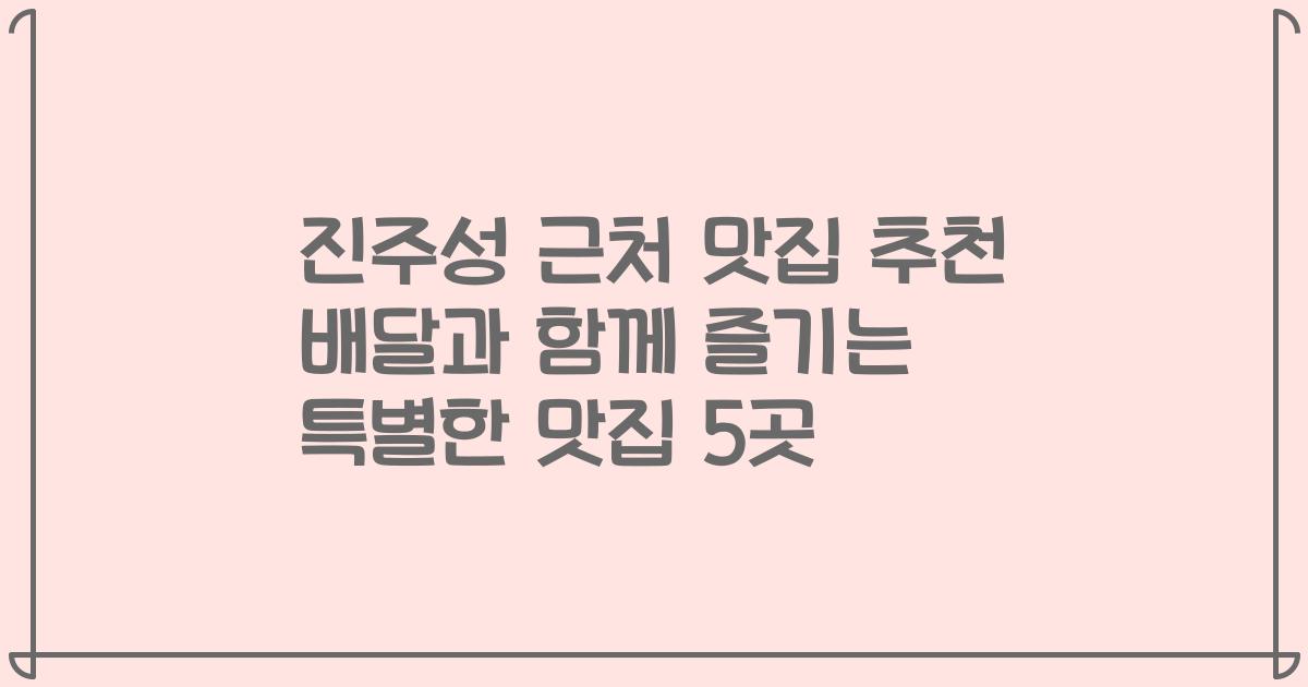 진주성 근처 맛집 추천 배달과 함께 즐기는 특별한 맛집 5곳