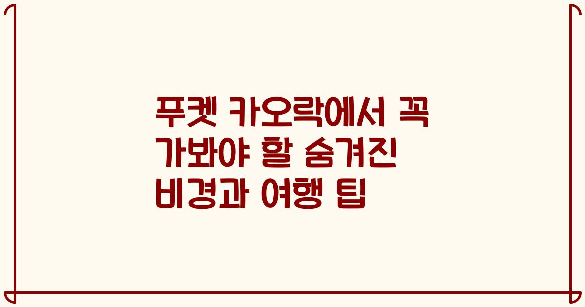 푸켓 카오락에서 꼭 가봐야 할 숨겨진 비경과 여행 팁