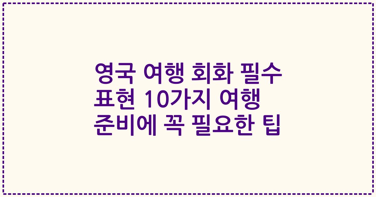 영국 여행 회화 필수 표현 10가지 여행 준비에 꼭 필요한 팁