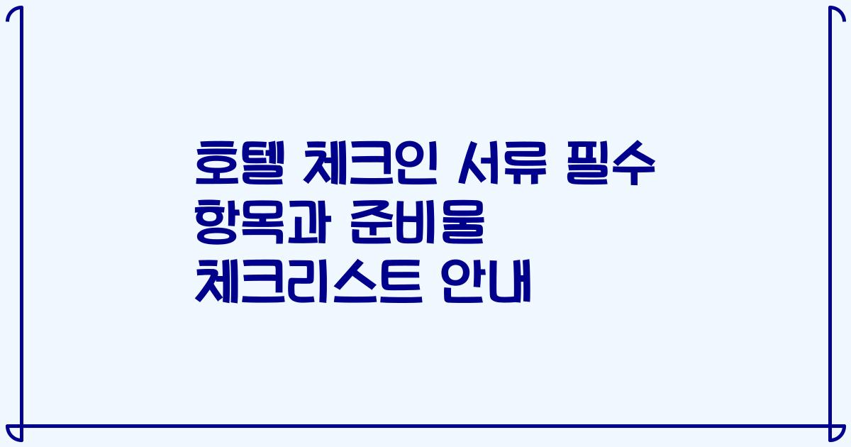 호텔 체크인 서류 필수 항목과 준비물 체크리스트 안내