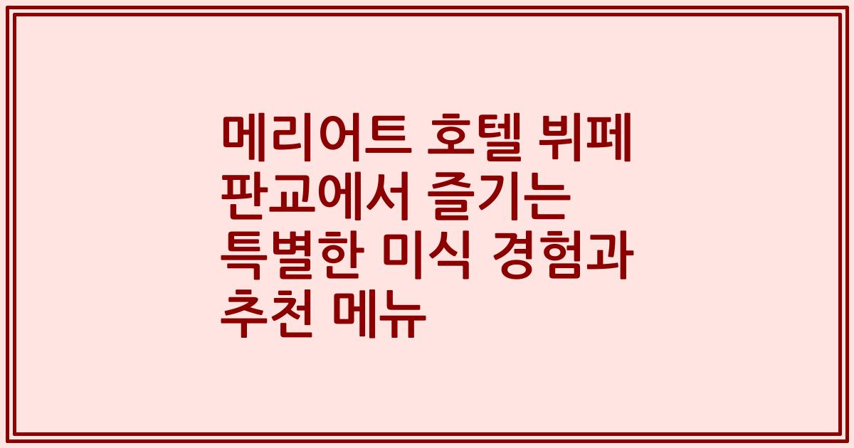 메리어트 호텔 뷔페 판교에서 즐기는 특별한 미식 경험과 추천 메뉴