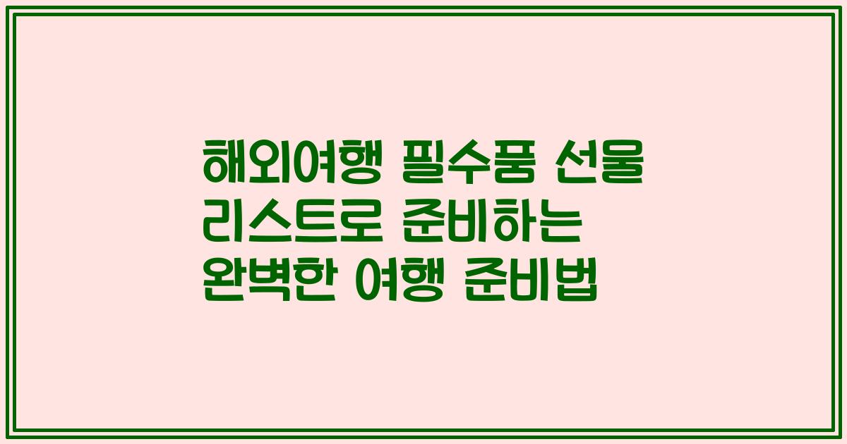 해외여행 필수품 선물 리스트로 준비하는 완벽한 여행 준비법
