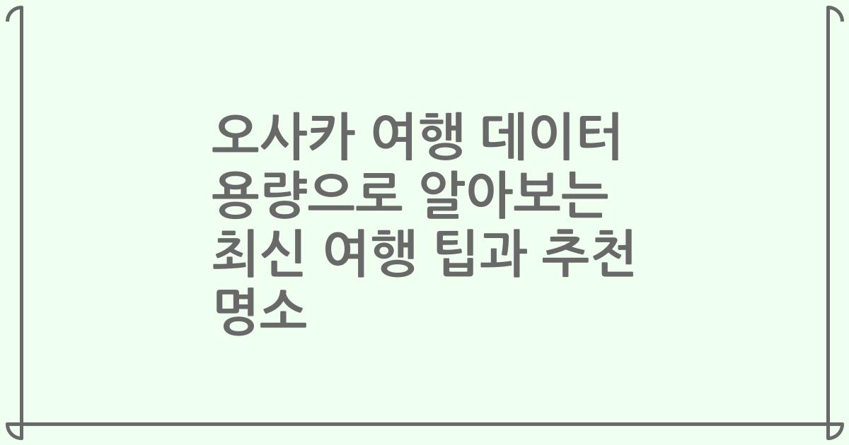 오사카 여행 데이터 용량으로 알아보는 최신 여행 팁과 추천 명소