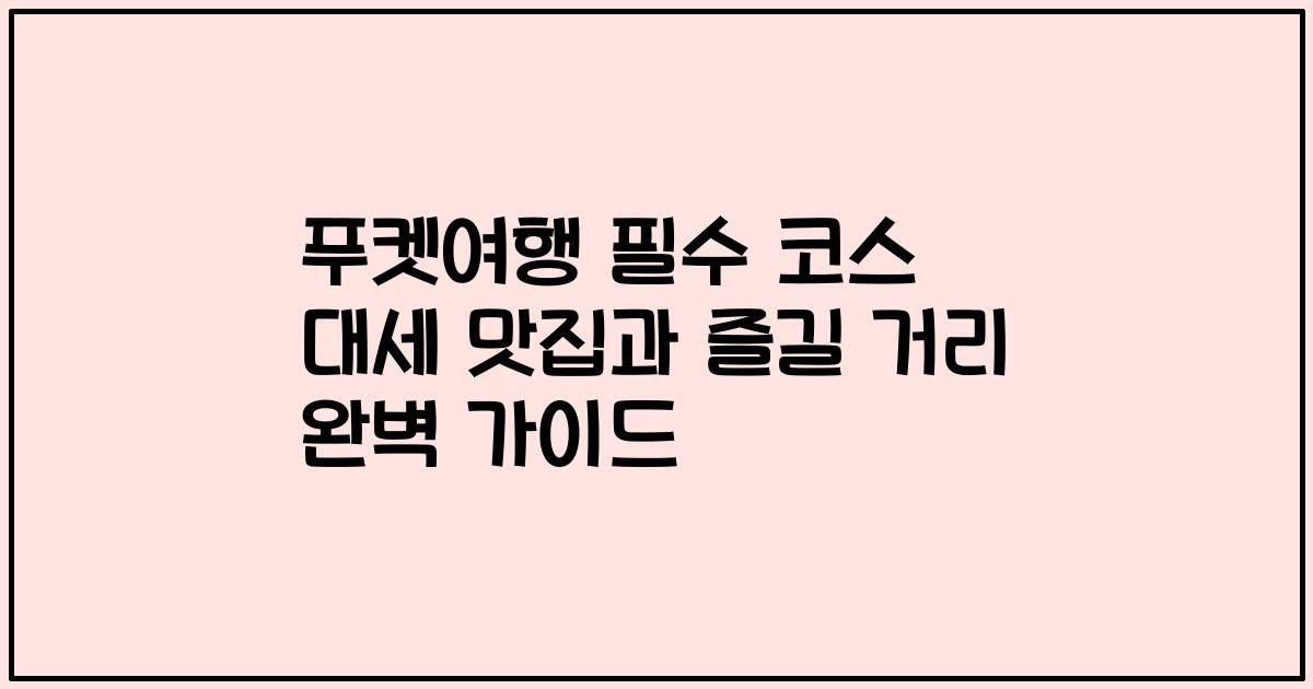 푸켓여행 필수 코스 대세 맛집과 즐길 거리 완벽 가이드