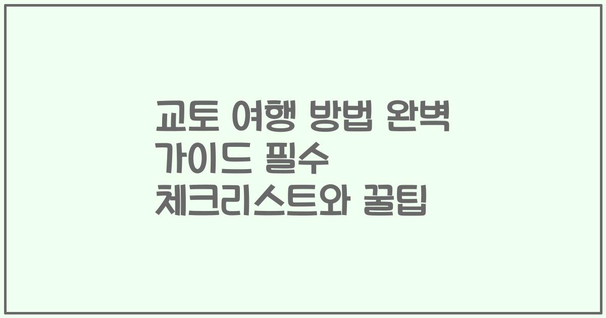 교토 여행 방법 완벽 가이드 필수 체크리스트와 꿀팁