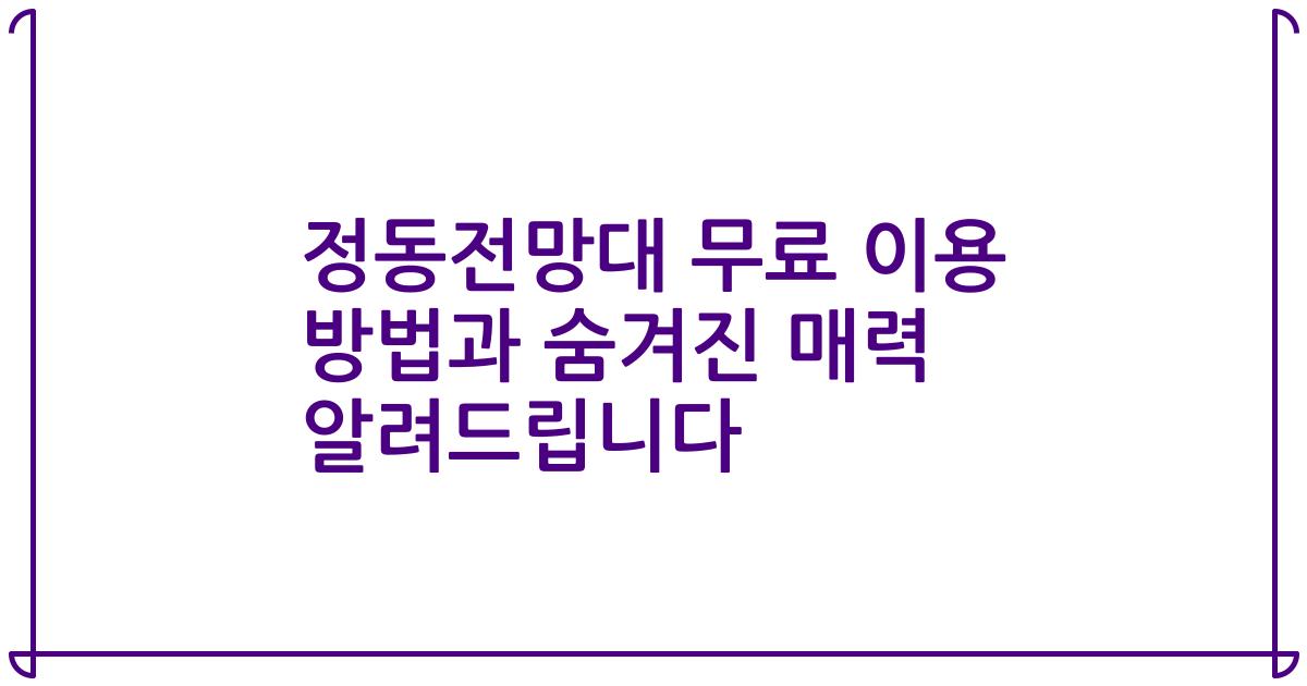 정동전망대 무료 이용 방법과 숨겨진 매력 알려드립니다