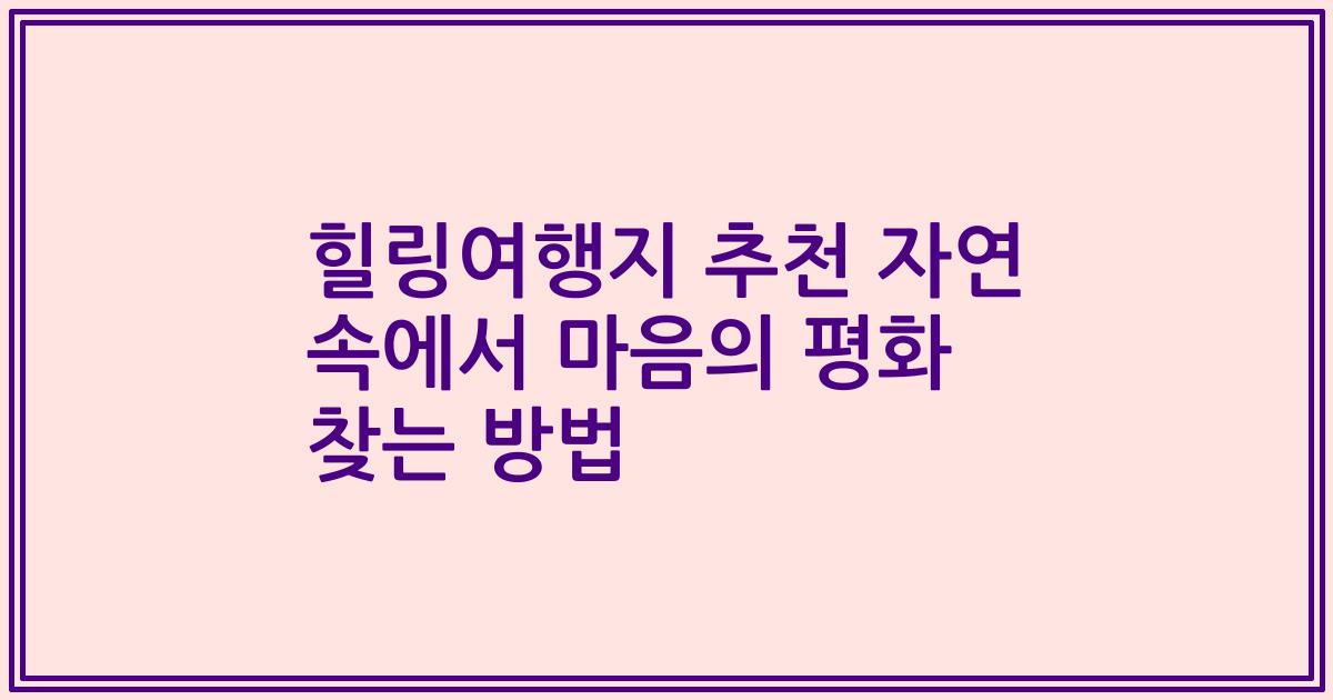 힐링여행지 추천 자연 속에서 마음의 평화 찾는 방법