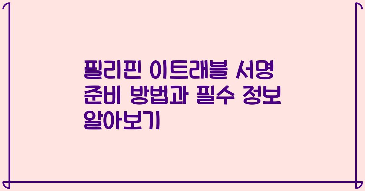 필리핀 이트래블 서명 준비 방법과 필수 정보 알아보기