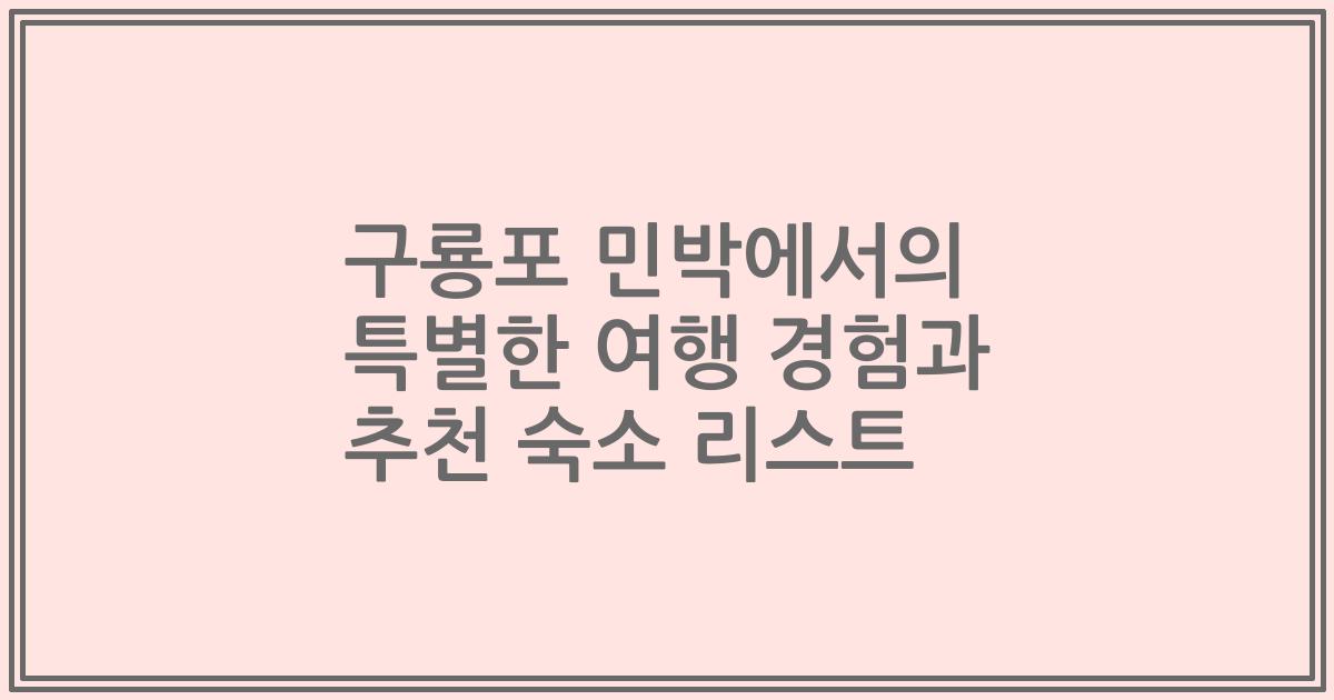 구룡포 민박에서의 특별한 여행 경험과 추천 숙소 리스트