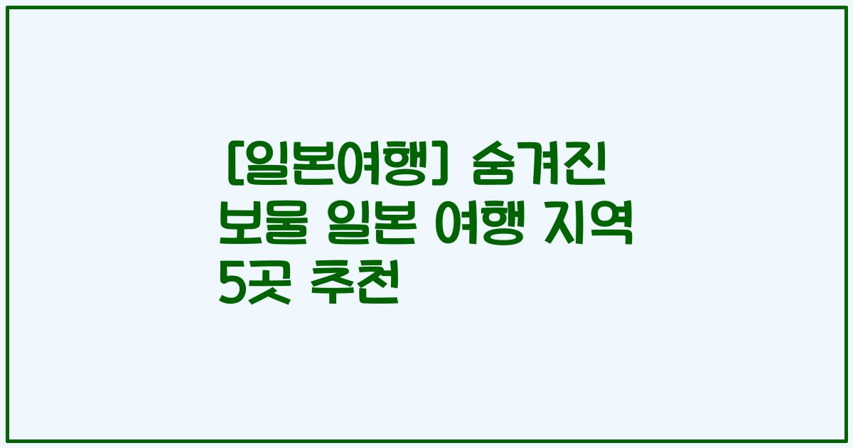 [일본여행] 숨겨진 보물 일본 여행 지역 5곳 추천