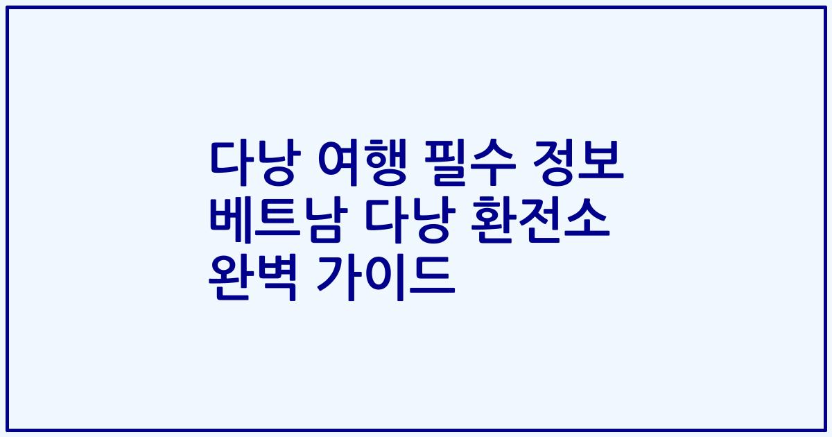 다낭 여행 필수 정보 베트남 다낭 환전소 완벽 가이드