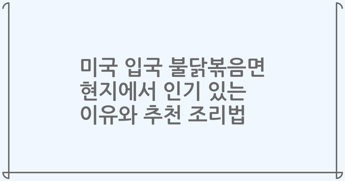 미국 입국 불닭볶음면 현지에서 인기 있는 이유와 추천 조리법