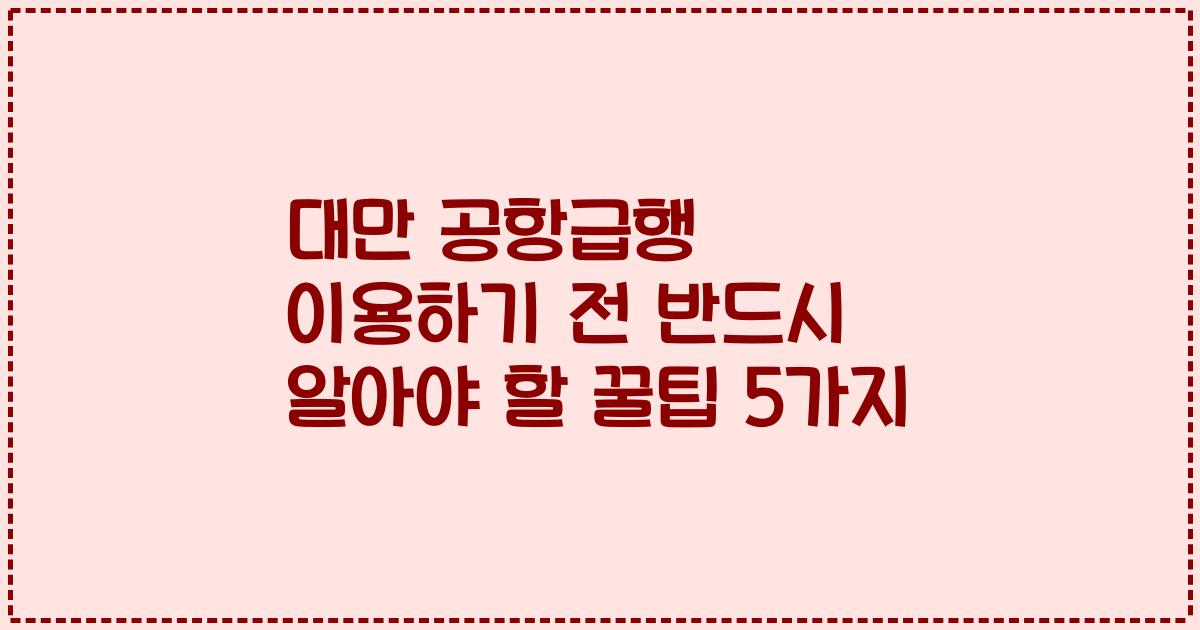 대만 공항급행 이용하기 전 반드시 알아야 할 꿀팁 5가지