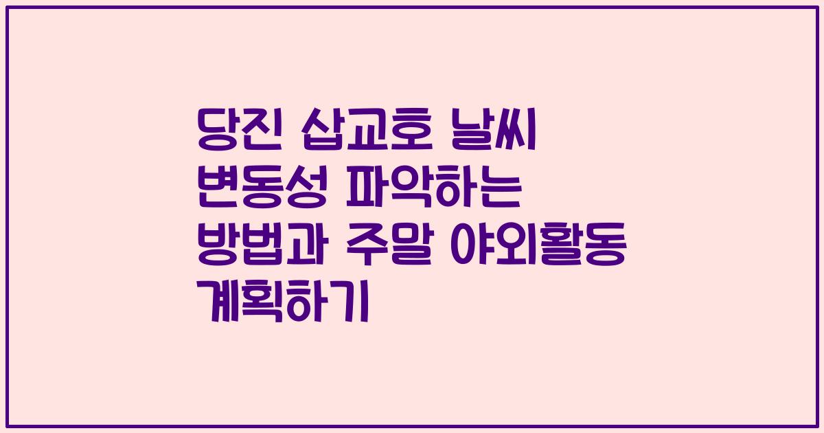 당진 삽교호 날씨 변동성 파악하는 방법과 주말 야외활동 계획하기